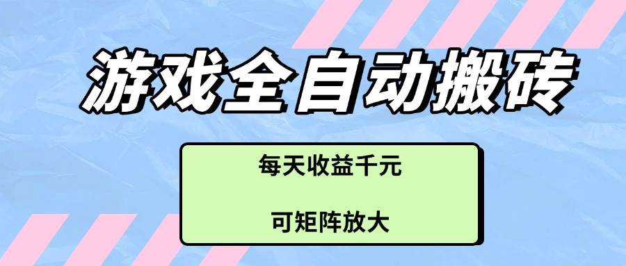 （14674期）游戏全自动搬砖项目，每天收益千元，可矩阵放大-来福网创