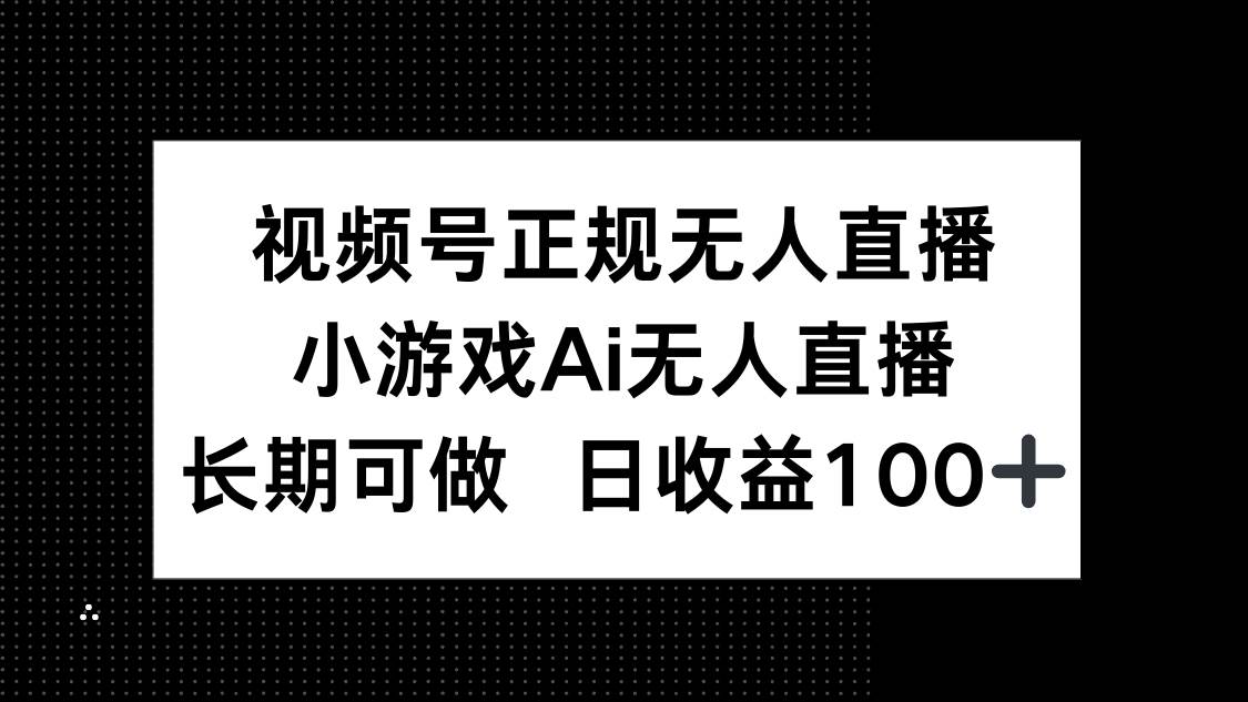 （14670期）视频号正规无人直播，小游戏AI无人直播，长期可做，日收益100+-来福网创