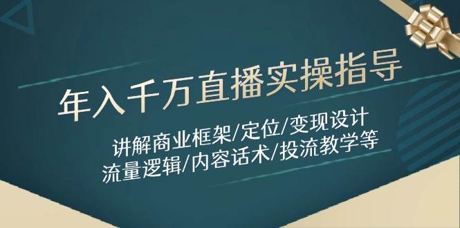（14664期）年入千万直播实操指导：讲解商业框架/定位/变现设计/流量逻辑/内容话术/等-来福网创