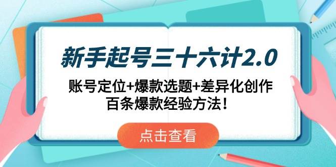 （14666期）新手起号三十六计2.0：账号定位+爆款选题+差异化创作，百条爆款经验方法！-来福网创