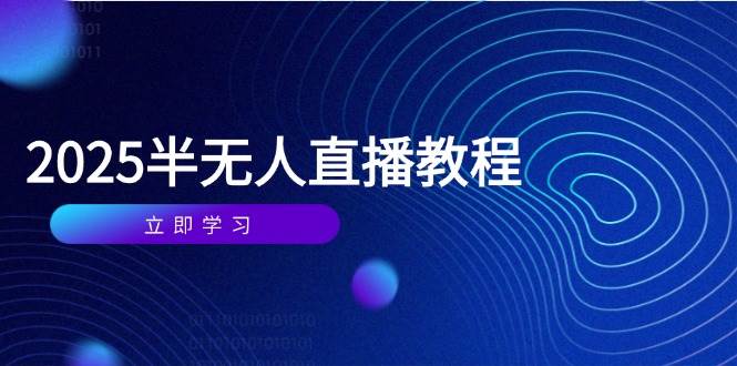 （14662期）半无人直播课(2025/4月) 基础到实操全覆盖，选品/剪辑/直播搭建与话术训练-来福网创