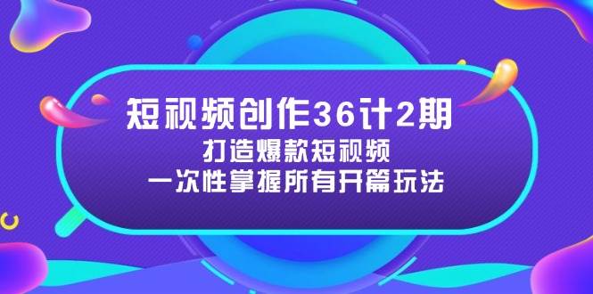 （14665期）短视频创作36计2期：打造爆款短视频所需的各类开篇技巧，提升视频吸引力-来福网创
