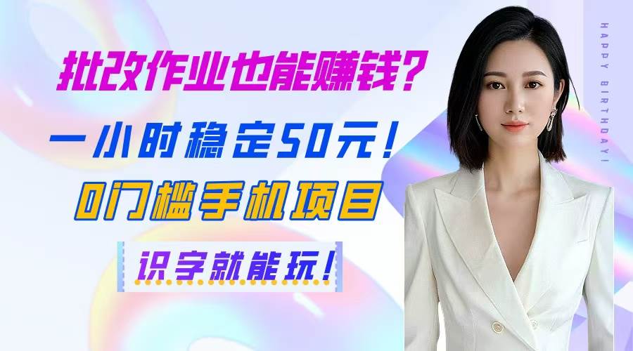 （14658期）批改作业也能赚钱？一小时稳定50元！0门槛手机项目，识字就能玩！-来福网创