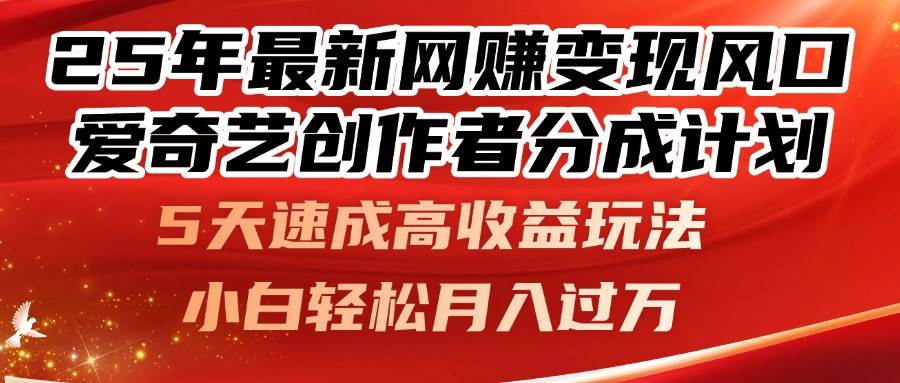 （14657期）25年最新网赚变现风口！爱奇艺创作者分成计划，5天速成高收益玩法，小…-来福网创