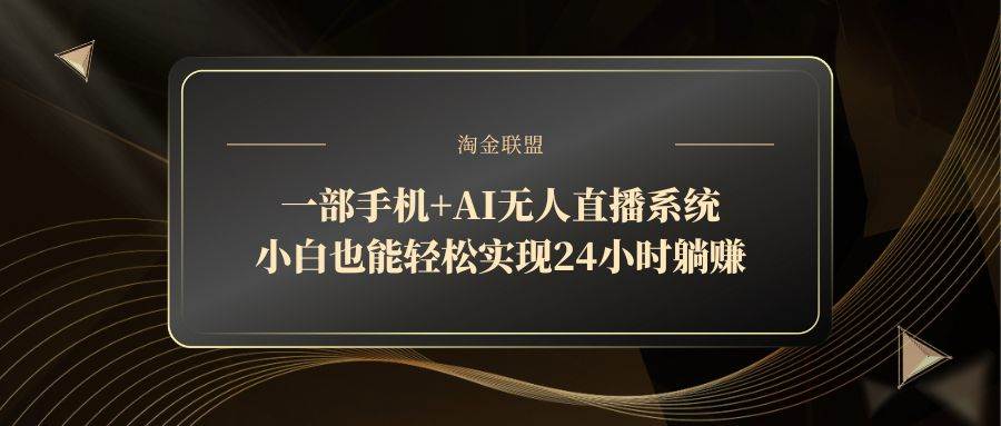 （14651期）一部手机+AI无人直播系统，小白也能轻松实现24小时躺赚-来福网创