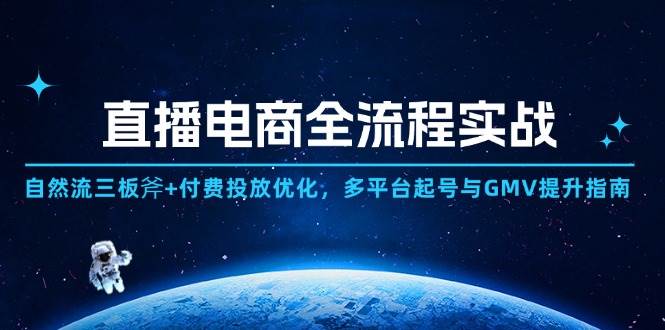（14693期）直播电商全流程实战：自然流三板斧+付费投放优化,多平台起号与GMV提升指南-来福网创