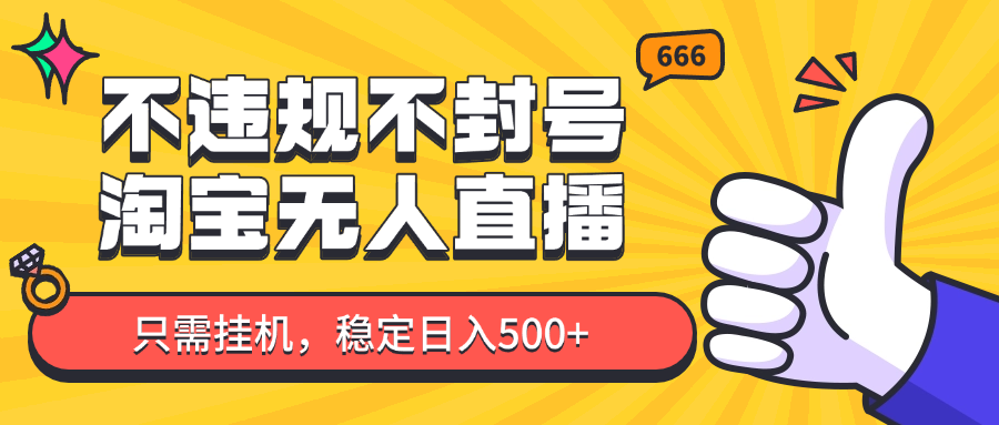 淘宝无人直播最新玩法，不违规不封号，只需挂机，稳定日入500+，新手也能当天开单！-来福网创