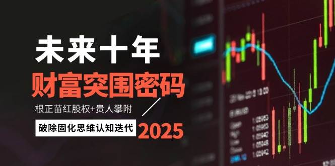 未来十年财富突围密码：根正苗红股权+贵人攀附，破除固化思维认知迭代-来福网创