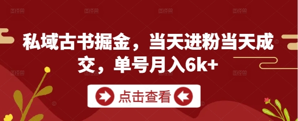 私域古书掘金，当天进粉当天成交，单号月入6k+-来福网创