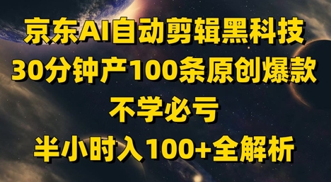 京东AI自动剪辑黑科技，30分钟产100条原创爆款，不学必亏！半小时入100+全解析-来福网创
