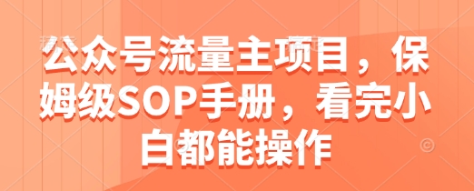 公众号流量主项目，保姆级SOP手册，看完小白都能操作-来福网创