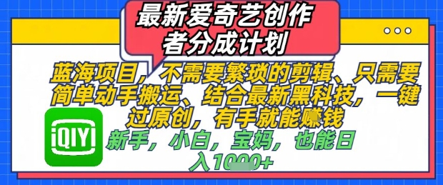 最新爱奇艺创作者分成计划，不需要繁琐的剪辑，只需要简单动手搬运，一键过原创，有手就能做-来福网创