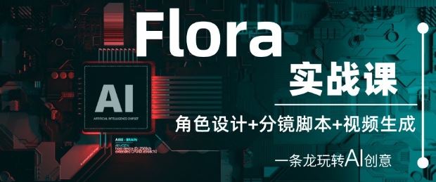 Flora实战课：角色设计+分镜脚本+视频生成，一条龙玩转AI创意-来福网创