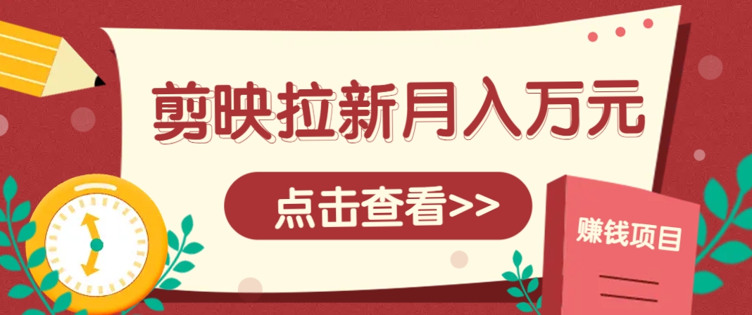剪映拉新推广项目，5个粉丝就能操作，月入1w+超详细攻略！【附入口】-来福网创