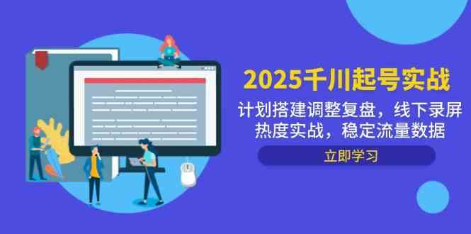 2025千川起号实战，计划搭建调整复盘，线下录屏热度实战，稳定流量数据-来福网创