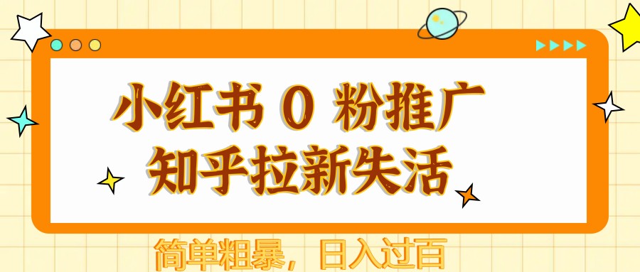 小红书 0 粉推广知乎拉新失活，简单粗暴，日入过百-来福网创