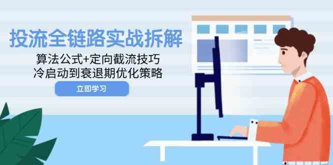 投流全链路实战拆解：算法公式+定向截流技巧，冷启动到衰退期优化策略-来福网创