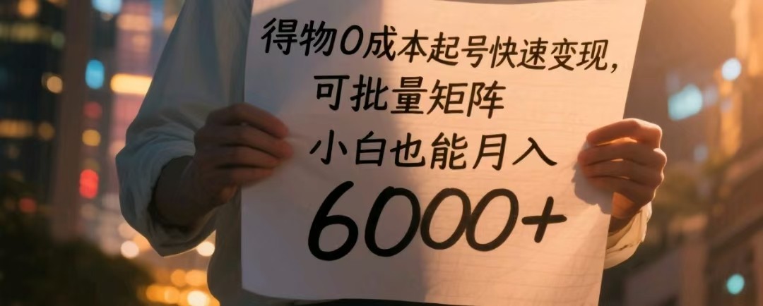 得物0成本起号快速变现，可批量矩阵，小白也能月入6000+-来福网创