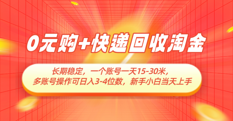 0元购+快递回收淘金，长期稳定，单号一天15-30米，多账号操作可日入3-4位数-来福网创