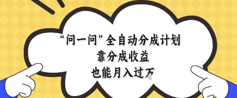 问一问全自动分成计划，靠分成收益也能月入过1W【揭秘】-来福网创