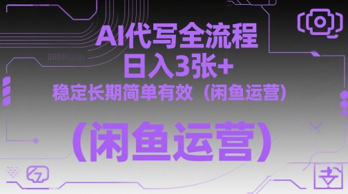 AI代写全流程，日入3张+，稳定长期简单有效（闲鱼运营）-来福网创
