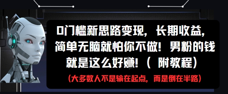 0门槛新思路变现，长期收益，简单无脑就怕你不做，男粉的钱就是这么好挣(附教程)-来福网创