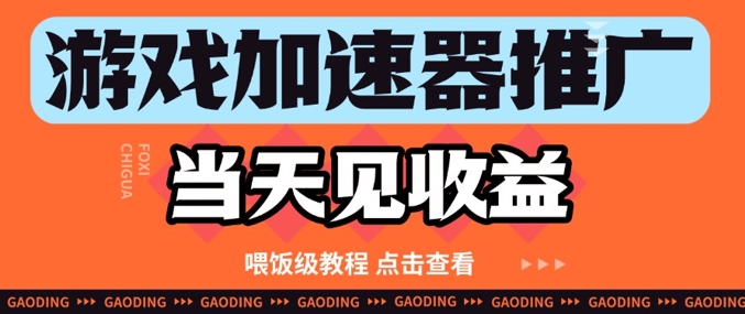 游戏加速器推广项目当天见收益，纯干货喂饭级教程分享-来福网创