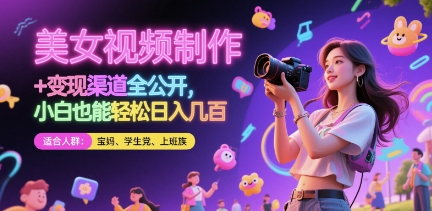 美女视频制作 + 变现渠道全公开，小白也能轻松日入几张【揭秘】-来福网创