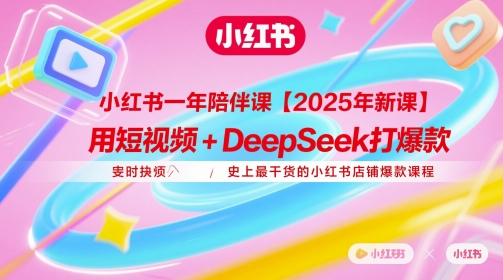 小红书一年陪伴课【2025年新课】，用短视频+deepSeek打爆款，史上最干货的小红书店铺爆款课程-来福网创