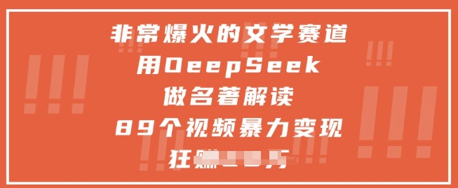 非常爆火的文学赛道，用deepseek做名著解读 ，89个视频暴力变现1w+-来福网创