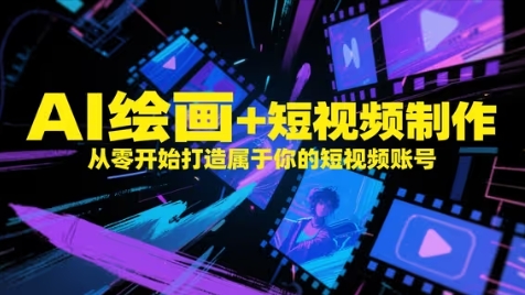 AI绘画+短视频制作，从零开始打造属于你的短视频账号-来福网创