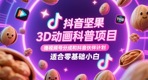 抖音坚果3D动画科普项目，撸视频号分成和抖音伙伴计划，适合零基础小白-来福网创