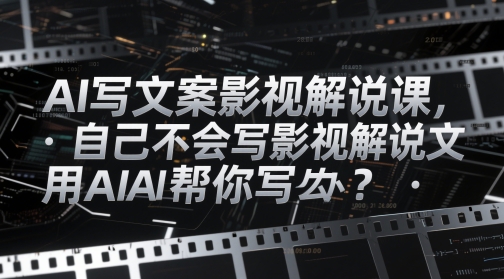 AI写文案影视解说课，自己不会写影视解说文案怎么办？用AI帮你写-来福网创