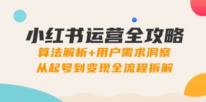 （14725期）小红书运营全攻略：算法解析+用户需求洞察，从起号到变现全流程拆解-来福网创