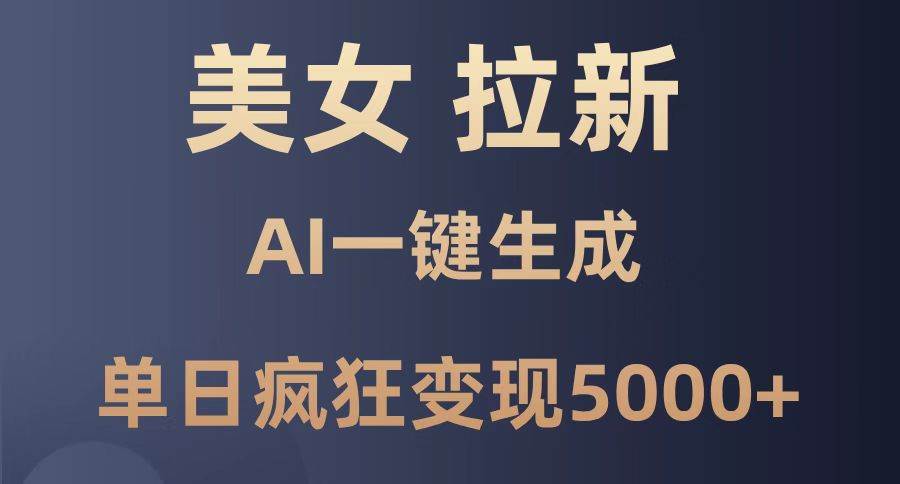 （14722期）美女暴力拉新，通过AI一键生成，单日疯狂变现5000+，纯小白一学就会！-来福网创