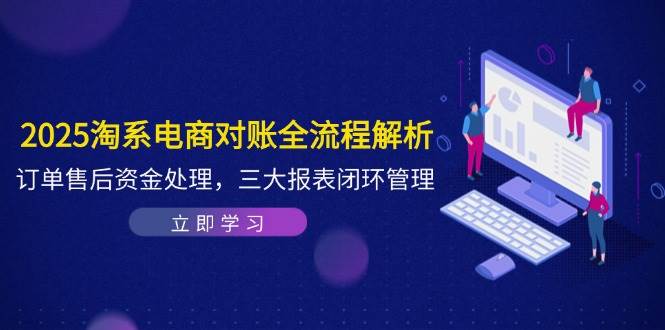 （14717期）2025淘系电商对账全流程解析，订单售后资金处理，三大报表闭环管理-来福网创