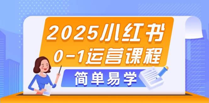 （14719期）2025小红书0-1运营课程，选品、素材、笔记制作与发布技巧-来福网创