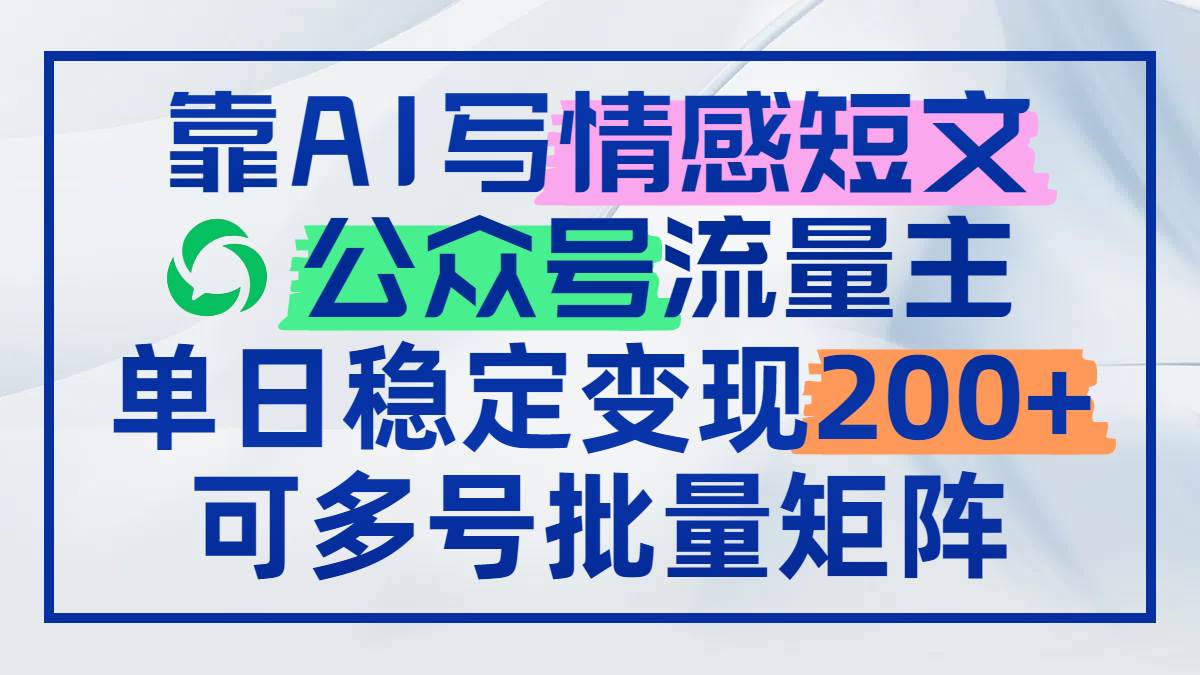 （14712期）靠AI写情感短文，公众号流量主日赚200+，可多号批量矩阵-来福网创
