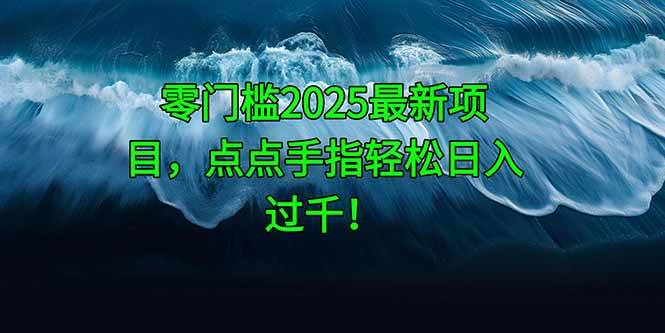 （14744期）零门槛2025最新项目，点点手指轻松日入过千！-来福网创