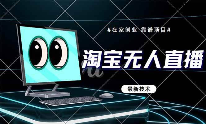 （14745期）淘宝无人直播带货9.0，最新技术，不违规，不封号，当天播，当天见收益…-来福网创