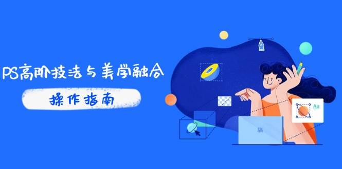 （14736期）PS高阶技法与美学融合：商业光效/调色逻辑拆解，抖音IP运营+AI修图实战-来福网创