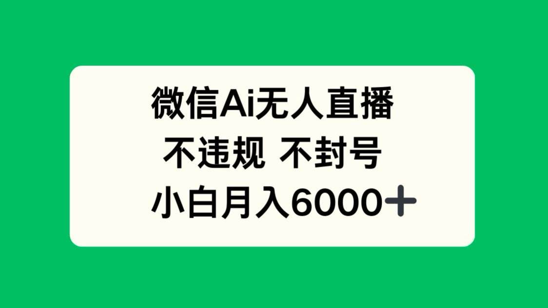 （14733期）微信AI无人直播，不违规 不封号 ，小白月入6000+-来福网创