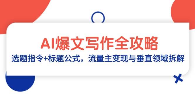 （14729期）AI爆文写作全攻略：选题指令+标题公式，流量主变现与垂直领域拆解-来福网创