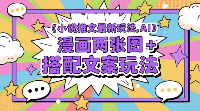 小说推文最新玩法，AI漫画两张图+搭配文案玩法-来福网创