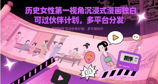历史女性第一视角沉浸式漫画独白解说视频制作，可过伙伴计划，多平台分发-来福网创