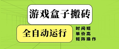 游戏盒子搬砖，全自动运行，无需人工，时间短、单价高、矩阵操作【揭秘】-来福网创