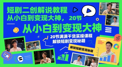 短剧二创解说教程，从小白到变现大神，20节满满干货实操课程，解锁短剧变现秘籍-来福网创