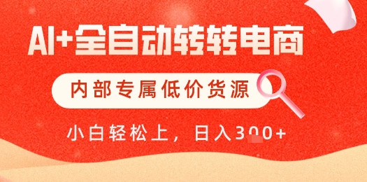 【AI+全自动转转电商】内部专属低价货源，全网首发，单日轻松变现几张【揭秘】-来福网创
