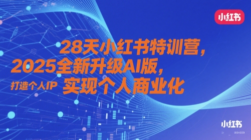 28天小红书特训营，2025全新升级AI版，打造个人IP，实现个人商业化-来福网创