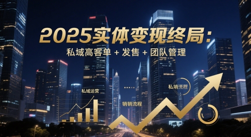 2025实体变现终局：私域高客单+发售+团队管理-来福网创